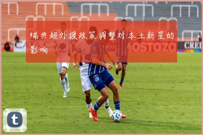 瑞典超外援政策调整对本土新星的影响