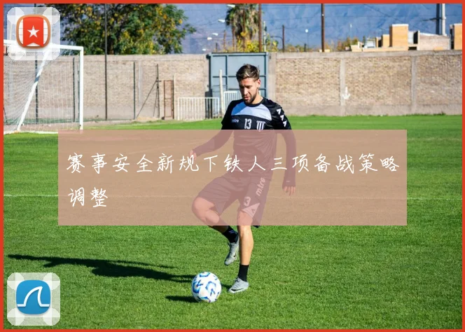 赛事安全新规下铁人三项备战策略调整