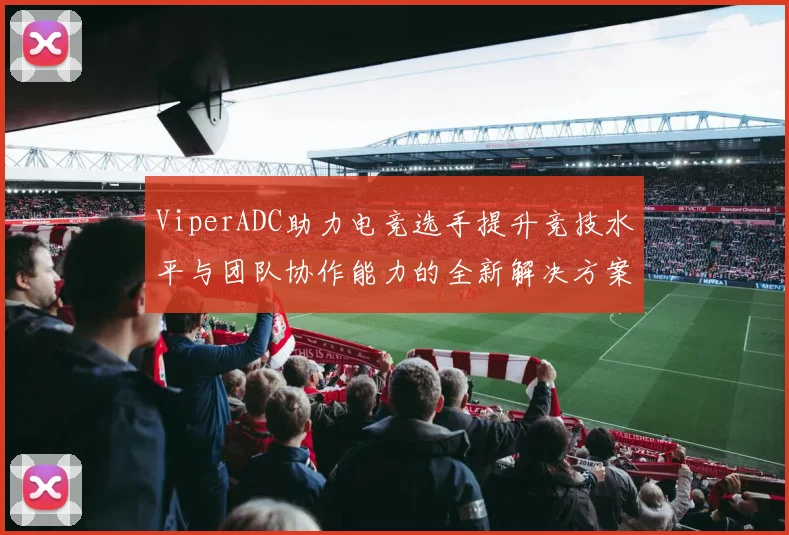 ViperADC助力电竞选手提升竞技水平与团队协作能力的全新解决方案