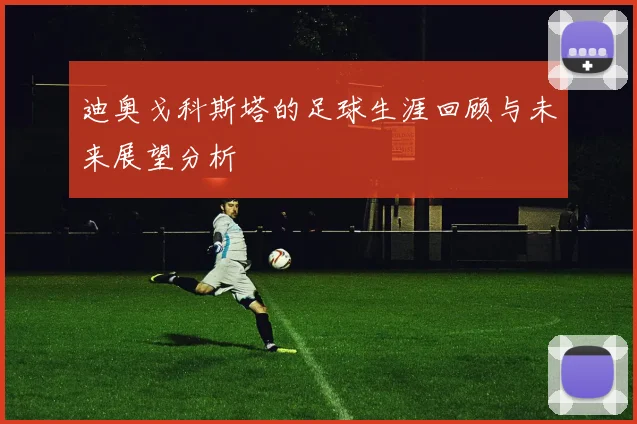 迪奥戈科斯塔的足球生涯回顾与未来展望分析