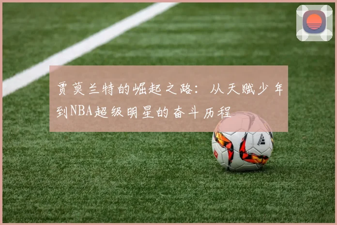 贾莫兰特的崛起之路：从天赋少年到NBA超级明星的奋斗历程