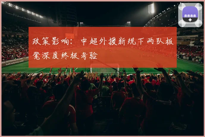 政策影响：中超外援新规下两队板凳深度终极考验