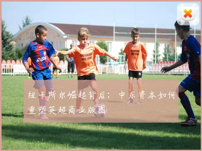 纽卡斯尔崛起背后：中东资本如何重塑英超商业版图