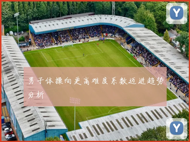 男子体操向更高难度系数迈进趋势分析