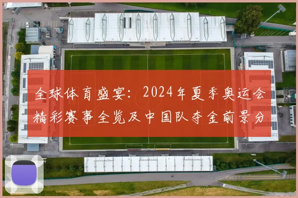 全球体育盛宴：2024年夏季奥运会精彩赛事全览及中国队夺金前景分析