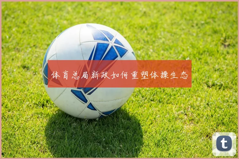 体育总局新政如何重塑体操生态