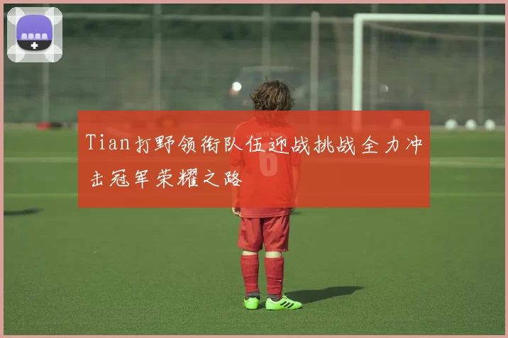 Tian打野领衔队伍迎战挑战全力冲击冠军荣耀之路