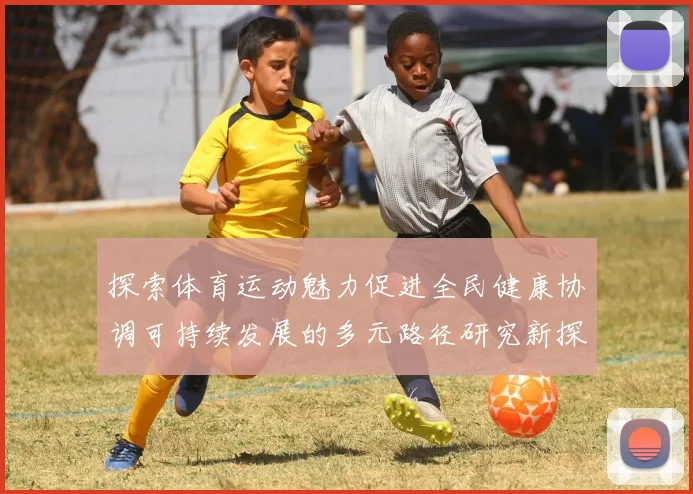 探索体育运动魅力促进全民健康协调可持续发展的多元路径研究新探