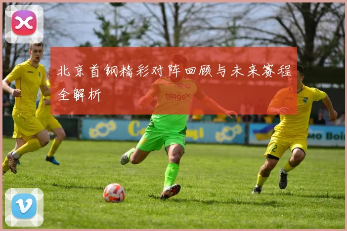 北京首钢精彩对阵回顾与未来赛程全解析