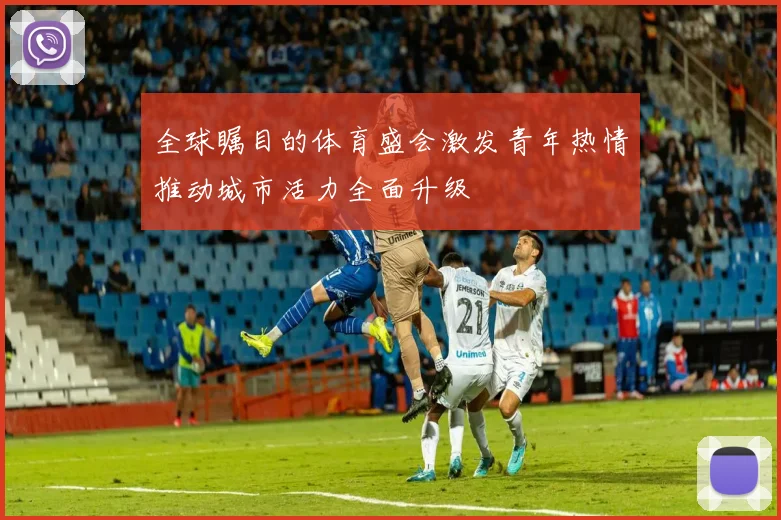 全球瞩目的体育盛会激发青年热情推动城市活力全面升级