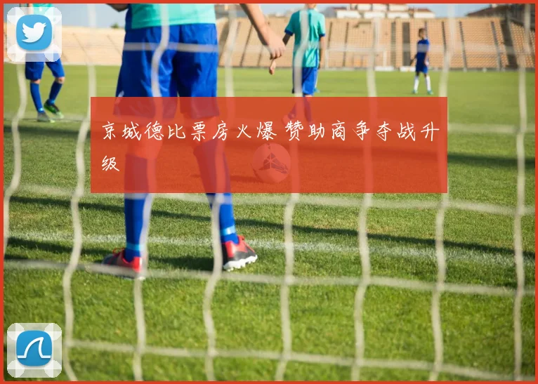 京城德比票房火爆 赞助商争夺战升级